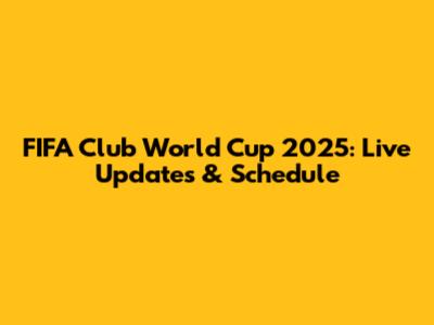 FIFA Club World Cup 2025: Live Updates & Schedule