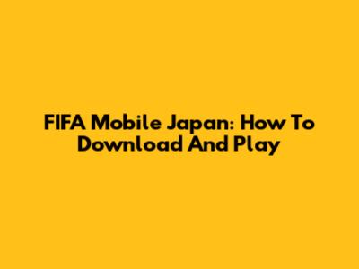FIFA Mobile Japan: How To Download And Play