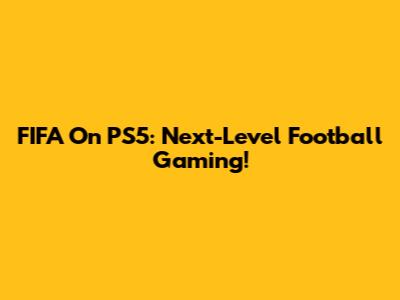 FIFA On PS5: Next-Level Football Gaming!