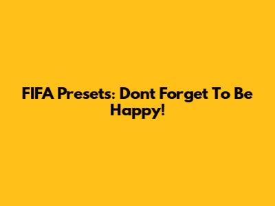 FIFA Presets: Don't Forget To Be Happy!