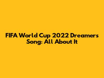 FIFA World Cup 2022 Dreamers Song: All About It