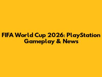 FIFA World Cup 2026: PlayStation Gameplay & News