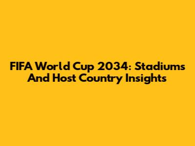 FIFA World Cup 2034: Stadiums And Host Country Insights