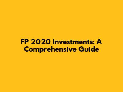 FP 2020 Investments: A Comprehensive Guide