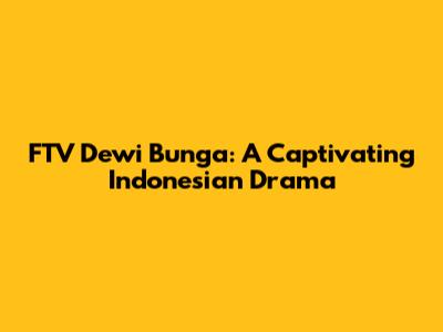 FTV Dewi Bunga: A Captivating Indonesian Drama