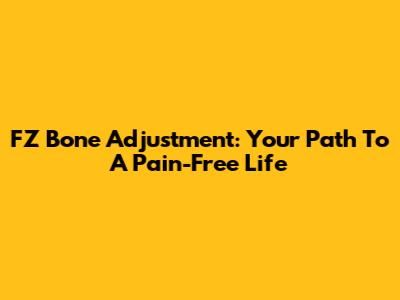 FZ Bone Adjustment: Your Path To A Pain-Free Life