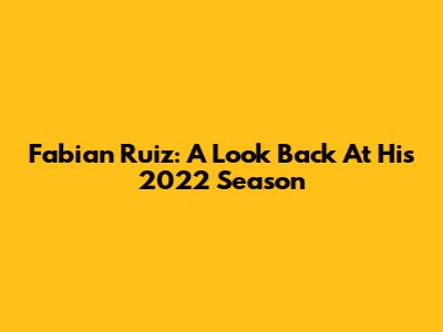 Fabian Ruiz: A Look Back At His 2022 Season