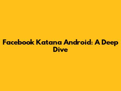 Facebook Katana Android: A Deep Dive
