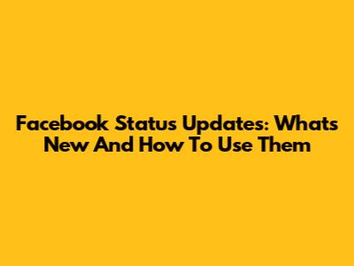 Facebook Status Updates: What's New And How To Use Them