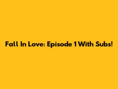 Fall In Love: Episode 1 With Subs!