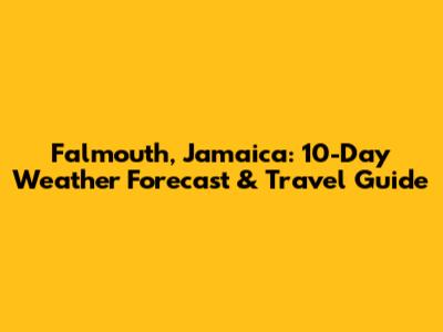 Falmouth, Jamaica: 10-Day Weather Forecast & Travel Guide