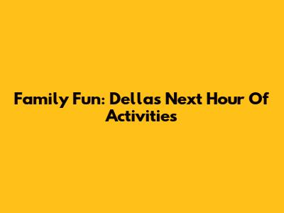 Family Fun: Della's Next Hour Of Activities