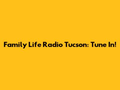 Family Life Radio Tucson: Tune In!