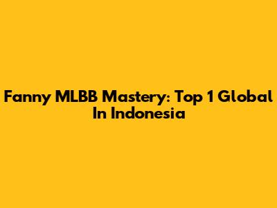 Fanny MLBB Mastery: Top 1 Global In Indonesia