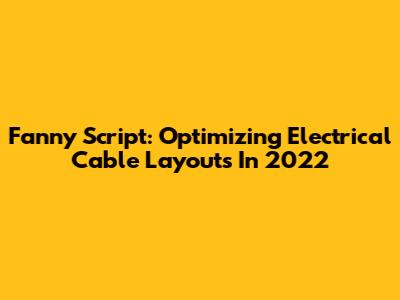 Fanny Script: Optimizing Electrical Cable Layouts In 2022