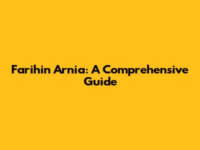 Farihin Arnia: A Comprehensive Guide