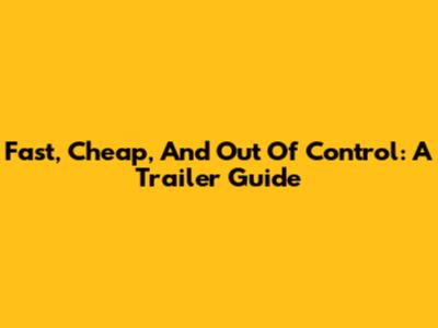 Fast, Cheap, And Out Of Control: A Trailer Guide