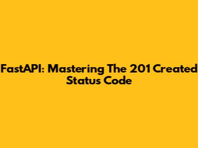 FastAPI: Mastering The 201 Created Status Code