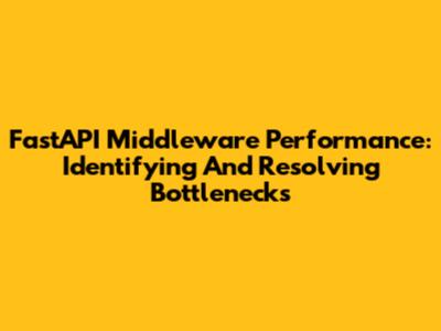 FastAPI Middleware Performance: Identifying And Resolving Bottlenecks