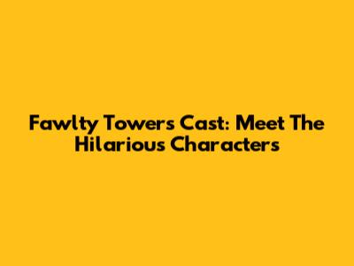 Fawlty Towers Cast: Meet The Hilarious Characters