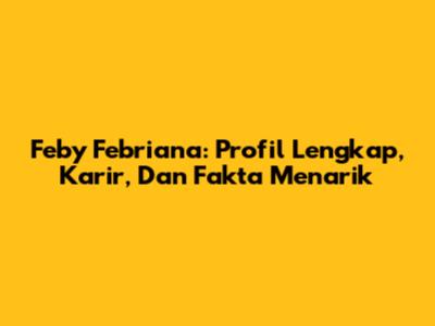 Feby Febriana: Profil Lengkap, Karir, Dan Fakta Menarik