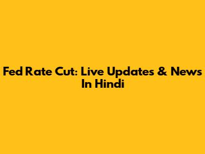 Fed Rate Cut: Live Updates & News In Hindi