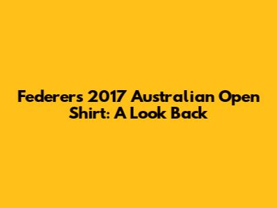 Federer's 2017 Australian Open Shirt: A Look Back