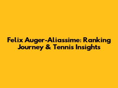 Felix Auger-Aliassime: Ranking Journey & Tennis Insights