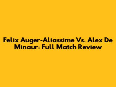 Felix Auger-Aliassime Vs. Alex De Minaur: Full Match Review