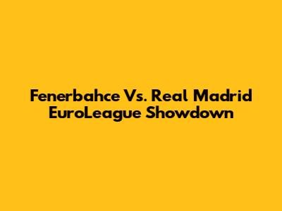 Fenerbahce Vs. Real Madrid EuroLeague Showdown