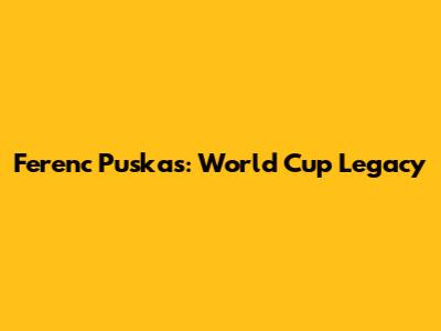 Ferenc Puskas: World Cup Legacy