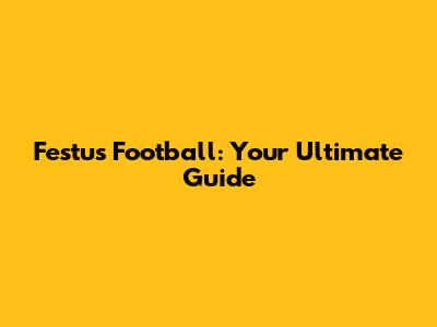 Festus Football: Your Ultimate Guide