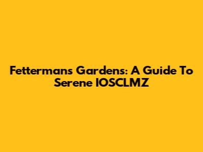 Fetterman's Gardens: A Guide To Serene IOSCLMZ