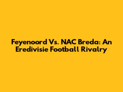 Feyenoord Vs. NAC Breda: An Eredivisie Football Rivalry