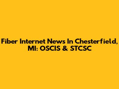 Fiber Internet News In Chesterfield, MI: OSCIS & STCSC