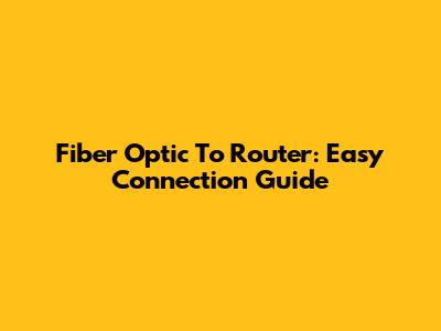 Fiber Optic To Router: Easy Connection Guide