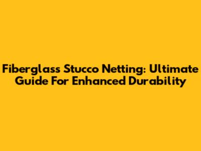 Fiberglass Stucco Netting: Ultimate Guide For Enhanced Durability
