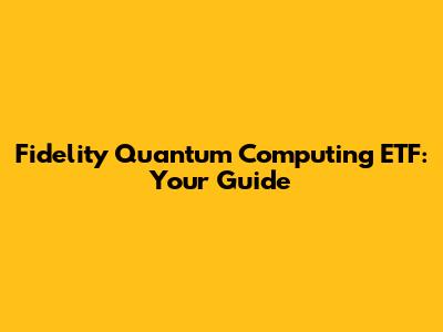 Fidelity Quantum Computing ETF: Your Guide
