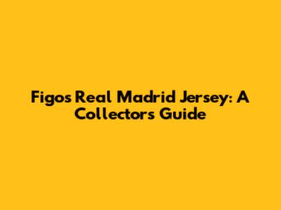 Figo's Real Madrid Jersey: A Collector's Guide