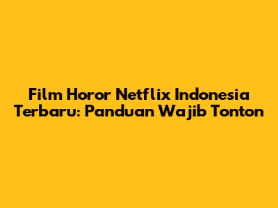 Film Horor Netflix Indonesia Terbaru: Panduan Wajib Tonton