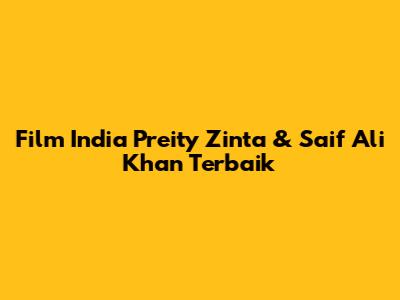 Film India Preity Zinta & Saif Ali Khan Terbaik