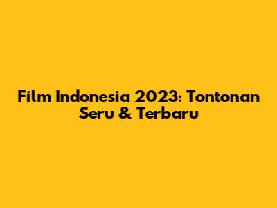 Film Indonesia 2023: Tontonan Seru & Terbaru