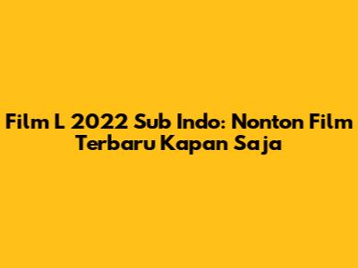 Film L 2022 Sub Indo: Nonton Film Terbaru Kapan Saja