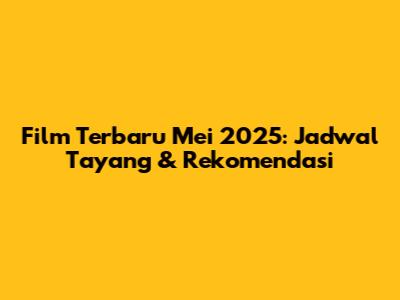 Film Terbaru Mei 2025: Jadwal Tayang & Rekomendasi