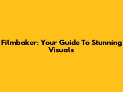 Filmbaker: Your Guide To Stunning Visuals