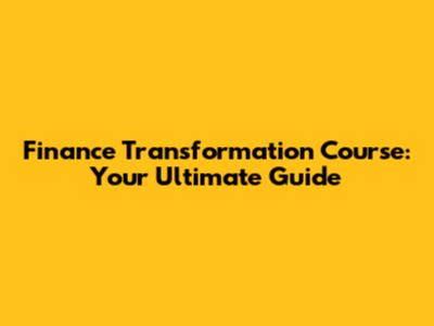 Finance Transformation Course: Your Ultimate Guide
