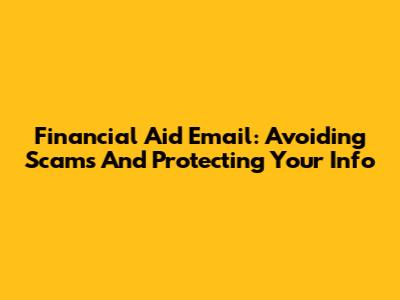 Financial Aid Email: Avoiding Scams And Protecting Your Info