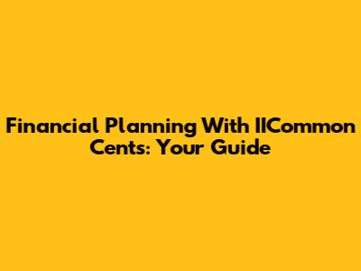 Financial Planning With IICommon Cents: Your Guide