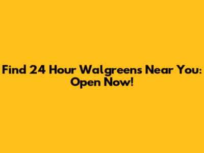 Find 24 Hour Walgreens Near You: Open Now!