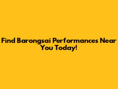 Find Barongsai Performances Near You Today!